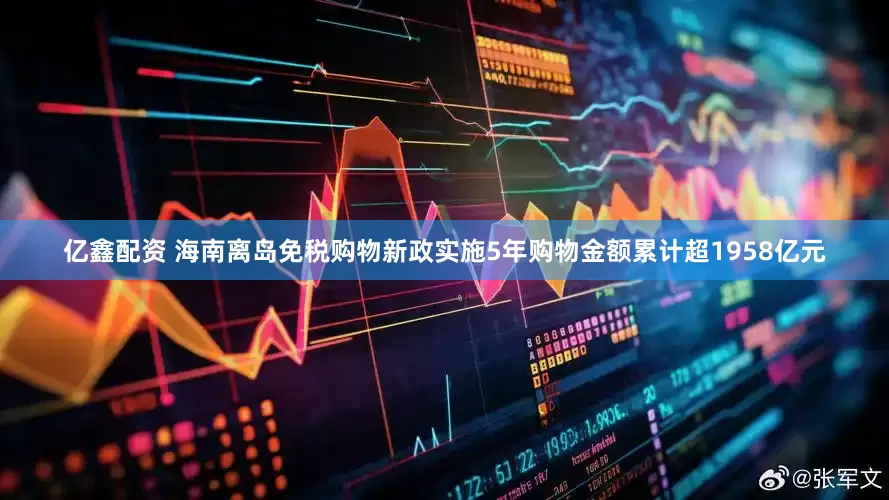 亿鑫配资 海南离岛免税购物新政实施5年购物金额累计超1958亿元