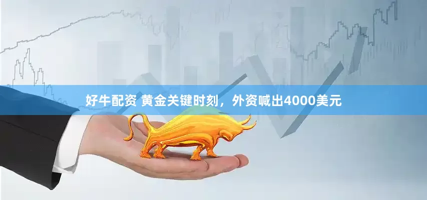 好牛配资 黄金关键时刻，外资喊出4000美元