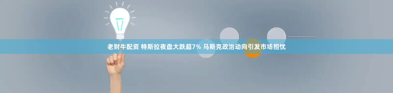 老财牛配资 特斯拉夜盘大跌超7% 马斯克政治动向引发市场担忧