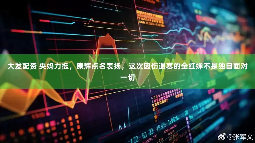 大发配资 央妈力挺，康辉点名表扬，这次因伤退赛的全红婵不是独自面对一切