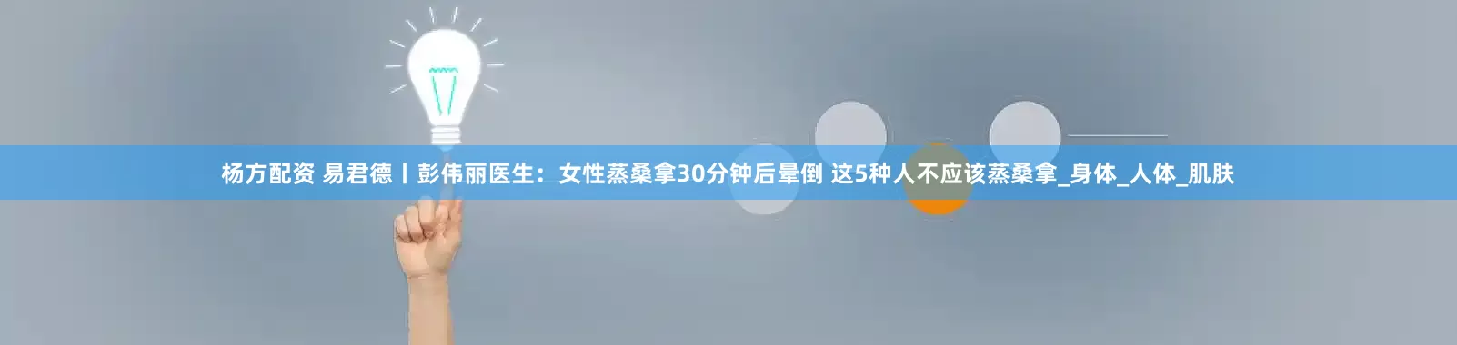 杨方配资 易君德丨彭伟丽医生：女性蒸桑拿30分钟后晕倒 这5种人不应该蒸桑拿_身体_人体_肌肤
