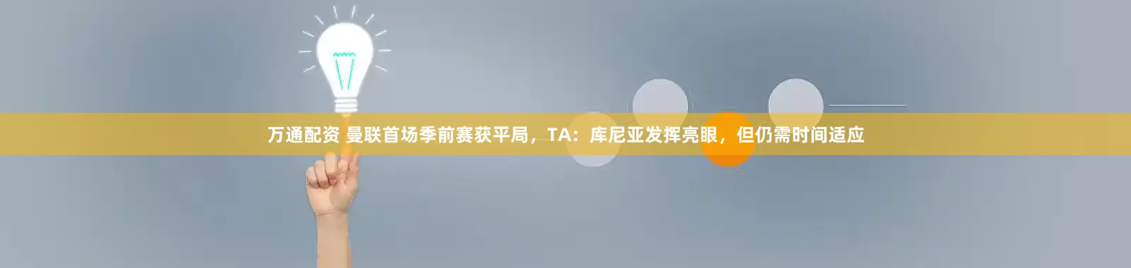 万通配资 曼联首场季前赛获平局，TA：库尼亚发挥亮眼，但仍需时间适应