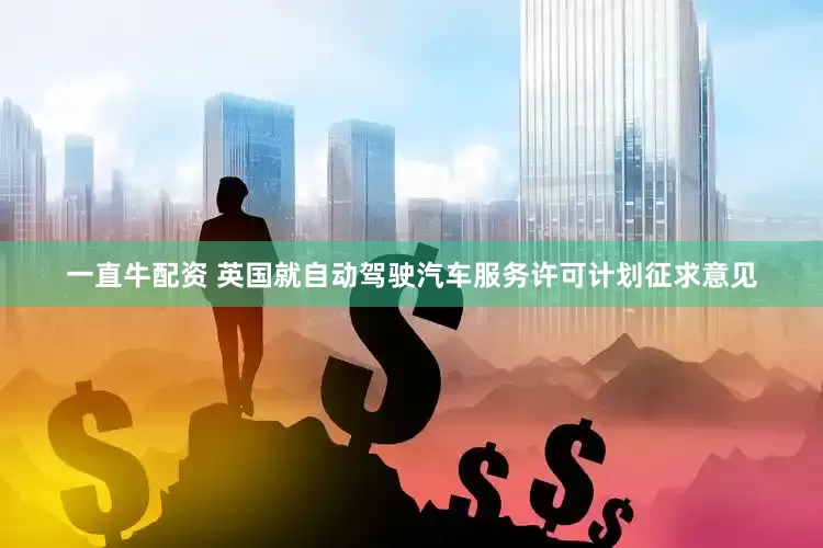 一直牛配资 英国就自动驾驶汽车服务许可计划征求意见