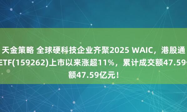 天金策略 全球硬科技企业齐聚2025 WAIC，港股通科技ETF(159262)上市以来涨超11%，累计成交额47.59亿元！