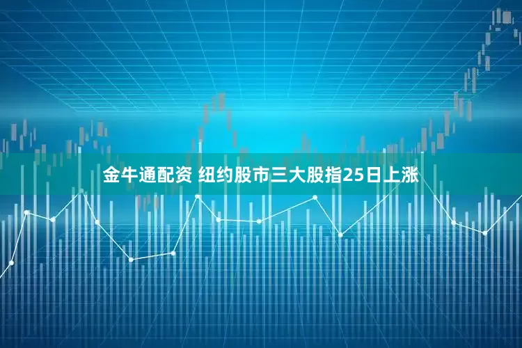 金牛通配资 纽约股市三大股指25日上涨