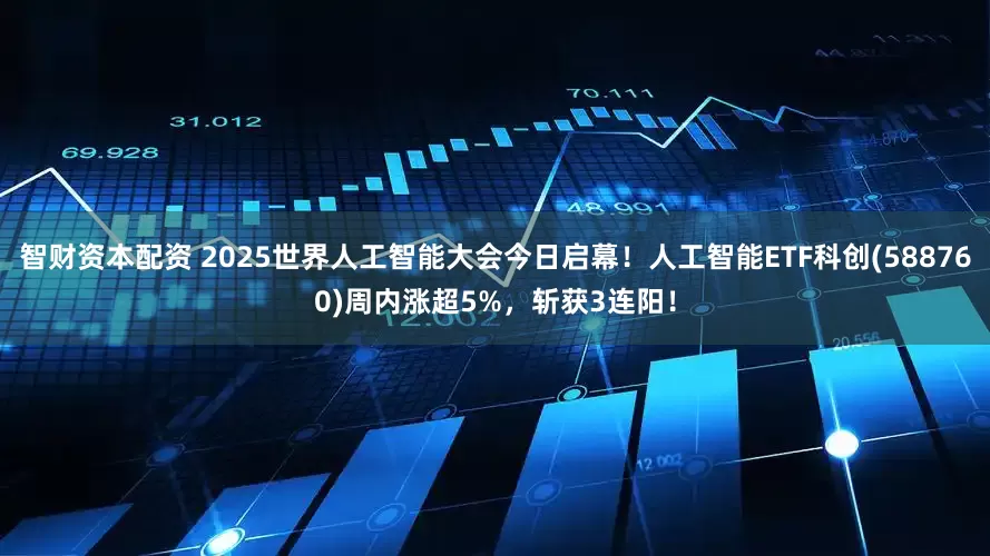 智财资本配资 2025世界人工智能大会今日启幕！人工智能ETF科创(588760)周内涨超5%，斩获3连阳！