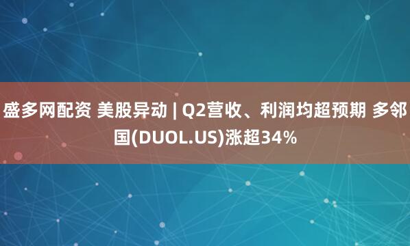 盛多网配资 美股异动 | Q2营收、利润均超预期 多邻国(DUOL.US)涨超34%